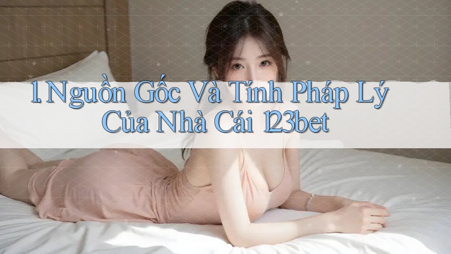1. Nguồn Gốc Và Tính Pháp Lý Của Nhà Cái 123bet 1. Nguồn Gốc Và Tính Pháp Lý Của Nhà Cái 123bet