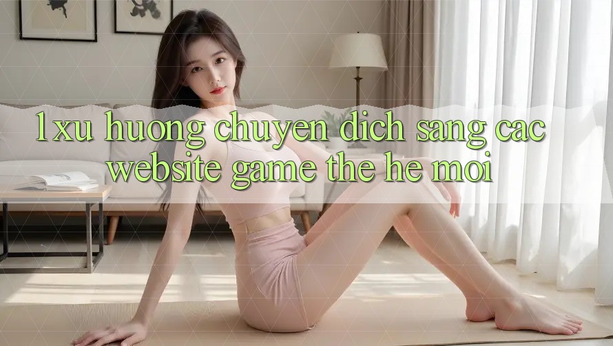 1. Xu Hướng Chuyển Dịch Sang Các Website Game Thế Hệ Mới 1. Xu Hướng Chuyển Dịch Sang Các Website Game Thế Hệ Mới