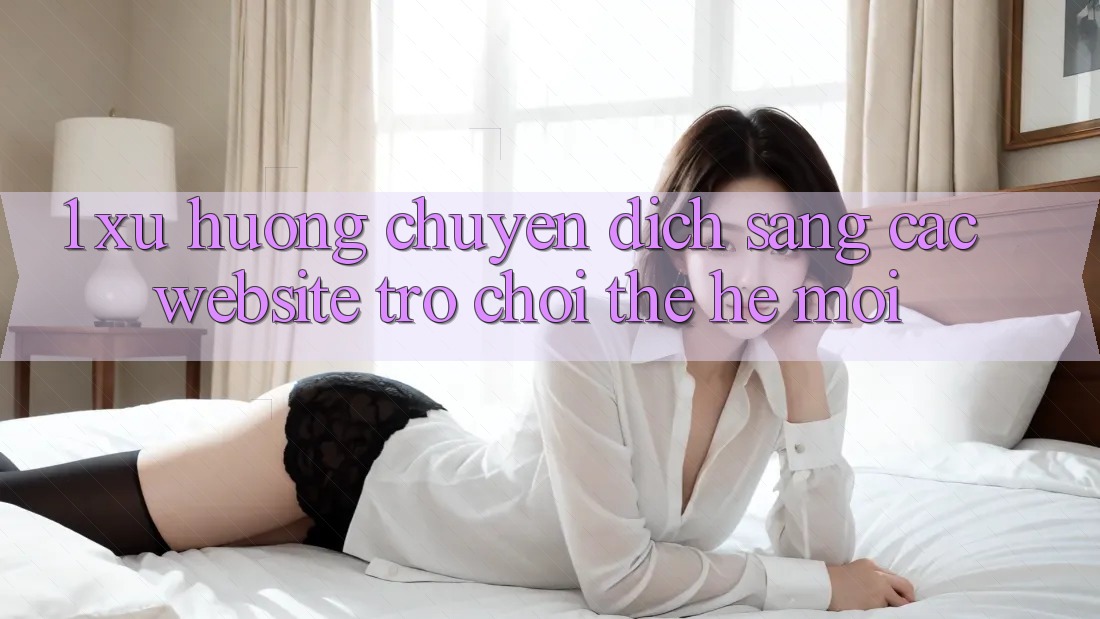 1. Xu Hướng Chuyển Dịch Sang Các Website Trò chơi Thế Hệ Mới 1. Xu Hướng Chuyển Dịch Sang Các Website Trò chơi Thế Hệ Mới