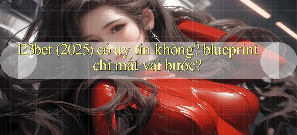 123bet (2025) có uy tín không blueprint chỉ mất vài bước