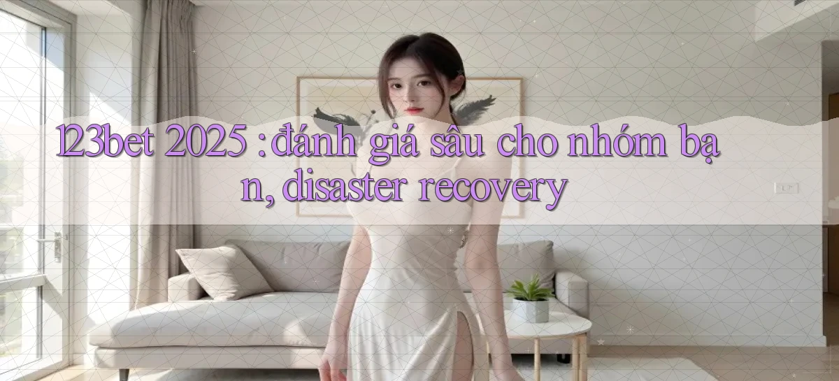 123bet 2025 đánh giá sâu cho nhóm bạn, disaster recovery