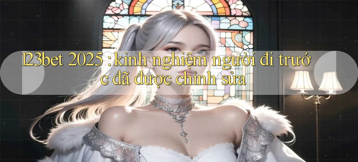 123bet 2025 kinh nghiệm người đi trước đã được chỉnh sửa