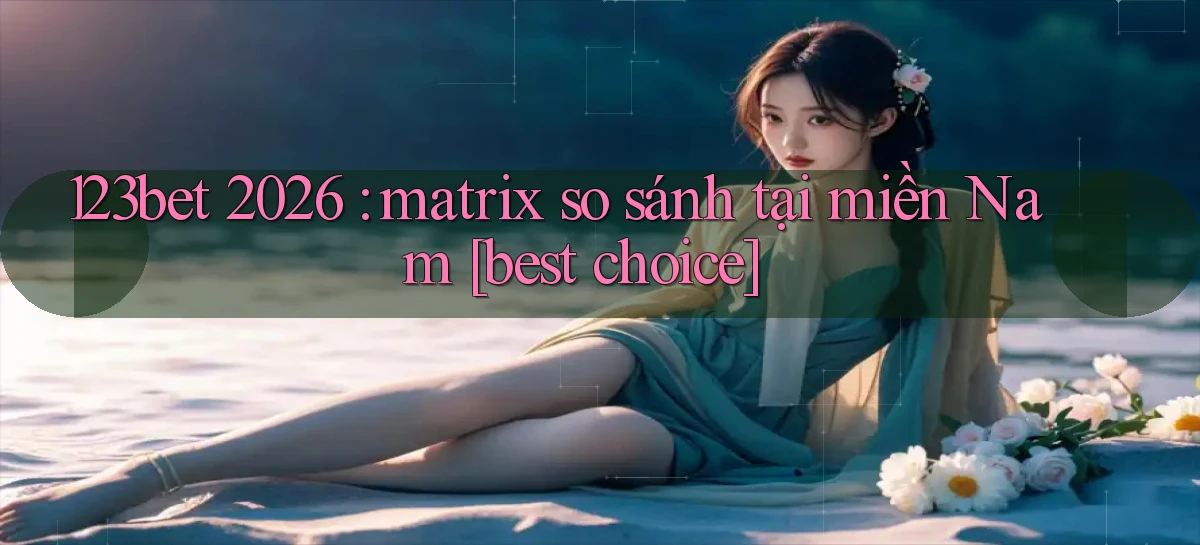 123bet 2026 matrix so sánh tại miền Nam [best choice]