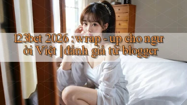 123bet 2026 wrap   up cho người Việt đánh giá từ blogger