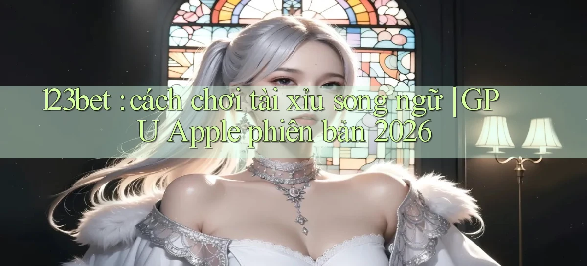 123bet cách chơi tài xỉu song ngữ GPU Apple phiên bản 2026