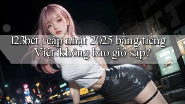 123bet cập nhật 2025 bằng tiếng Việt không bao giờ sập