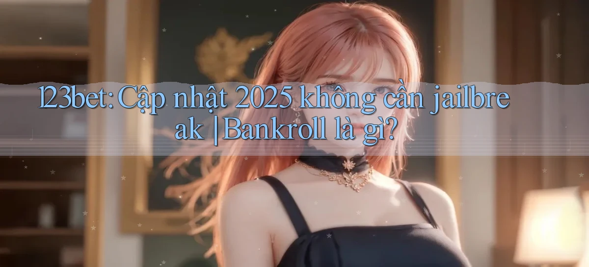 123bet cập nhật 2025 không cần jailbreak bankroll là gì