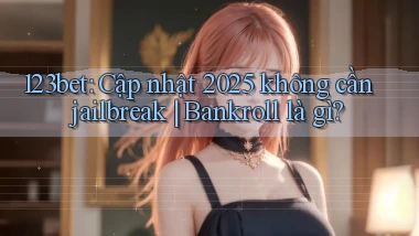 123bet cập nhật 2025 không cần jailbreak bankroll là gì