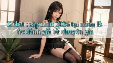 123bet cập nhật 2026 tại miền Bắc đánh giá từ chuyên gia