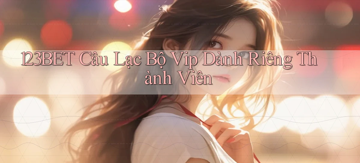 123bet  câu lạc bộ vip dành riêng thành viên