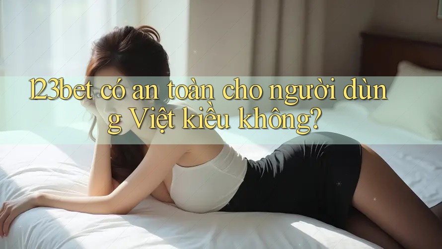 123bet có an toàn cho người dùng Việt kiều không? 123bet có an toàn cho người dùng Việt kiều không?