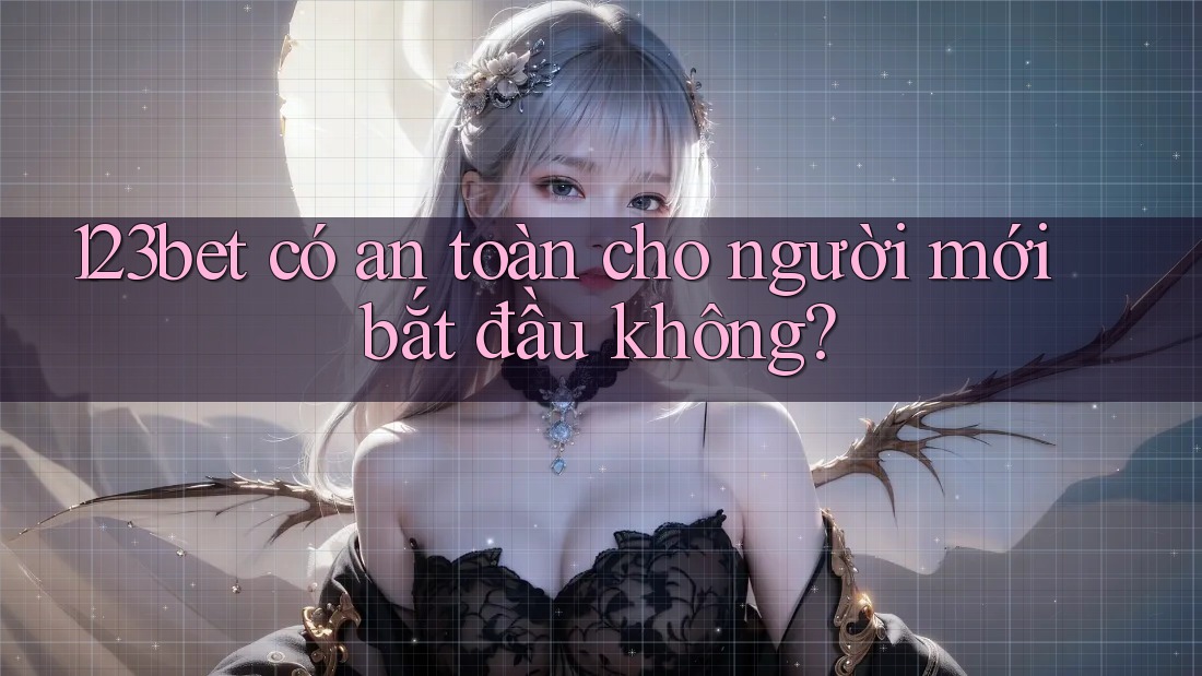 123bet có an toàn cho người mới bắt đầu không? 123bet có an toàn cho người mới bắt đầu không?