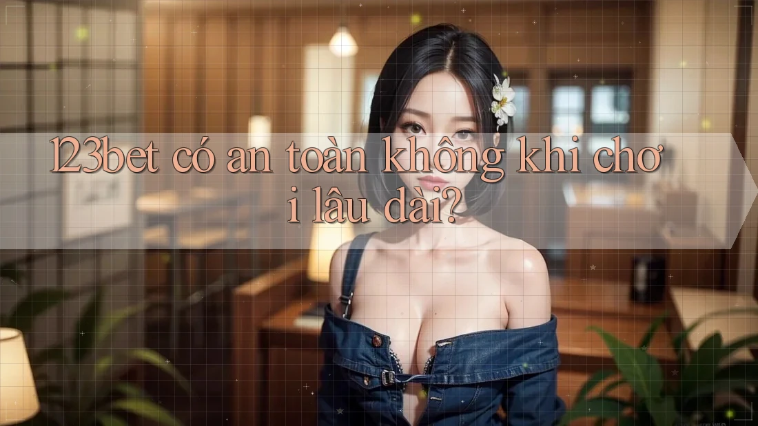 123bet có an toàn không khi chơi lâu dài?