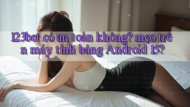 123bet có an toàn không mẹo trên máy tính bảng Android 15