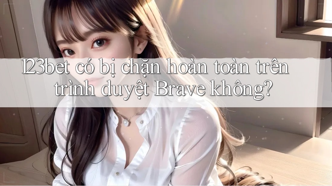123bet có bị chặn hoàn toàn trên trình duyệt Brave không?
