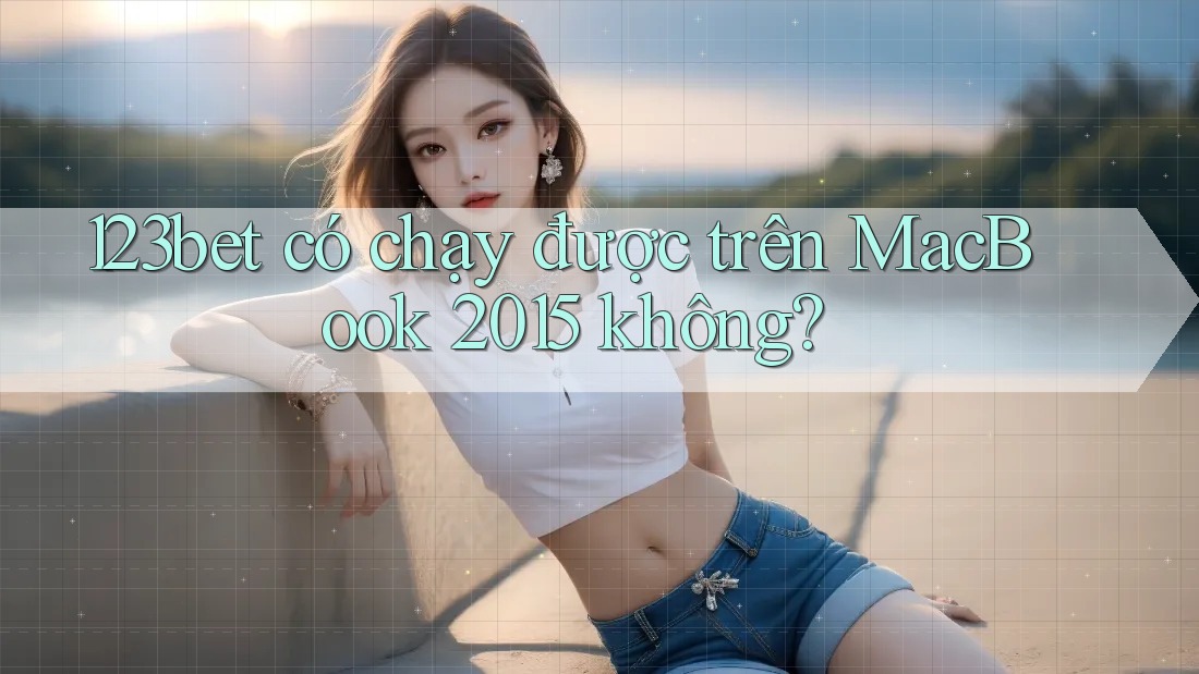 123bet có chạy được trên MacBook 2015 không?