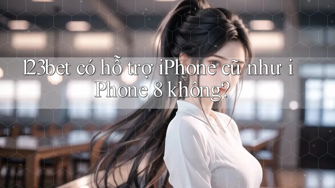 123bet có hỗ trợ iPhone cũ như iPhone 8 không?