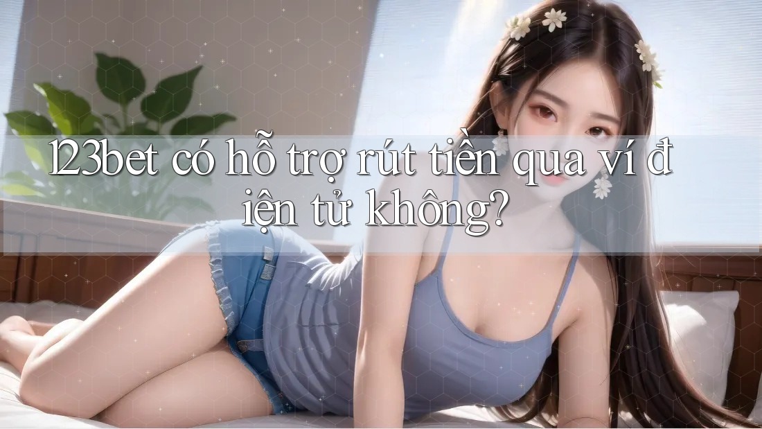 123bet có hỗ trợ rút tiền qua ví điện tử không? 123bet có hỗ trợ rút tiền qua ví điện tử không?
