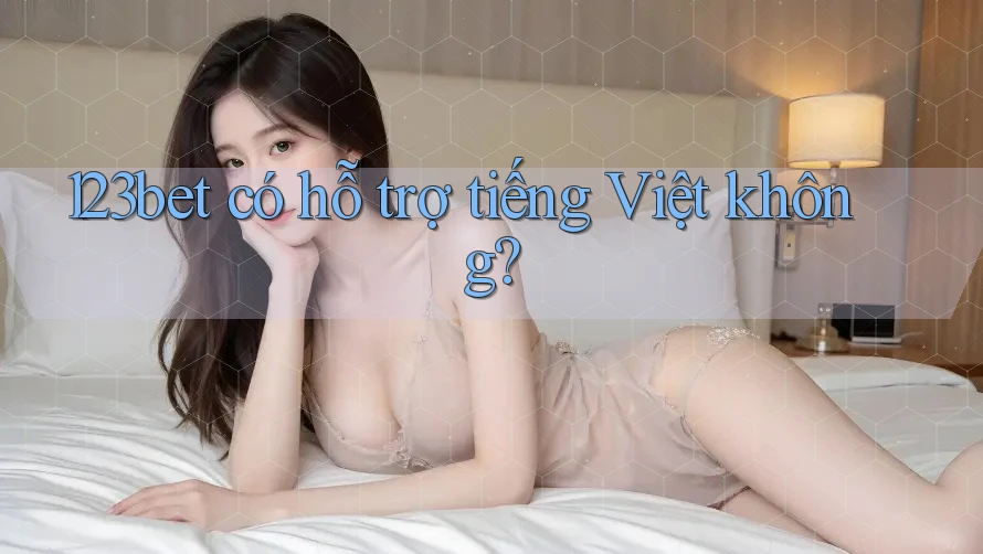123bet có hỗ trợ tiếng Việt không? 123bet có hỗ trợ tiếng Việt không?
