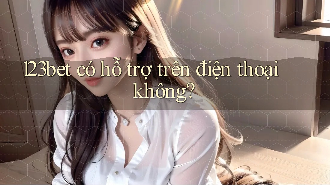 123bet có hỗ trợ trên điện thoại không?