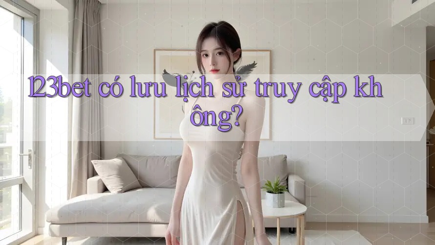 123bet có lưu lịch sử truy cập không?