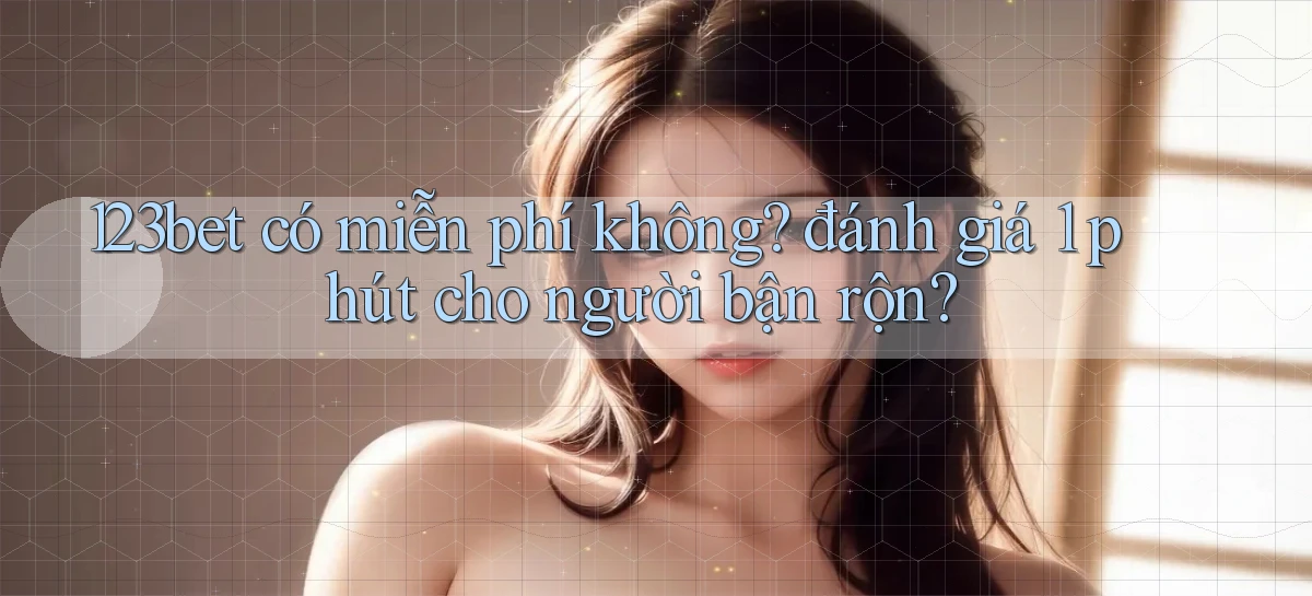 123bet có miễn phí không đánh giá 1 phút cho người bận rộn