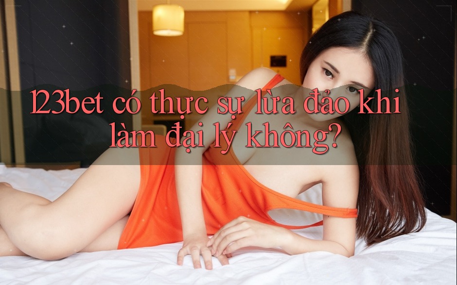 123bet có thực sự lừa đảo khi làm đại lý không? 123bet có thực sự lừa đảo khi làm đại lý không?