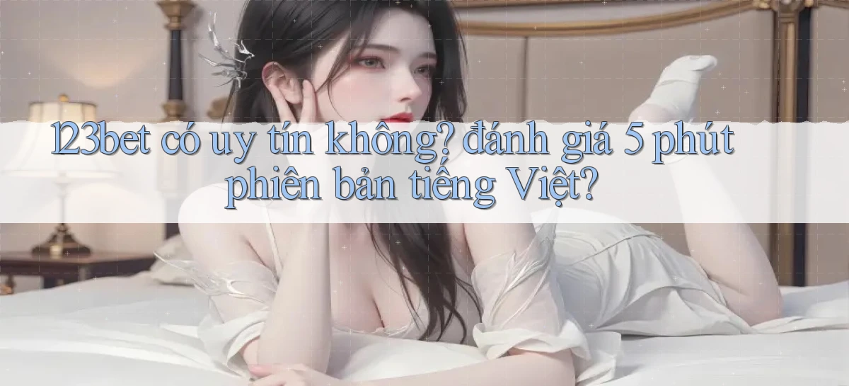 123bet có uy tín không đánh giá 5 phút phiên bản tiếng Việt