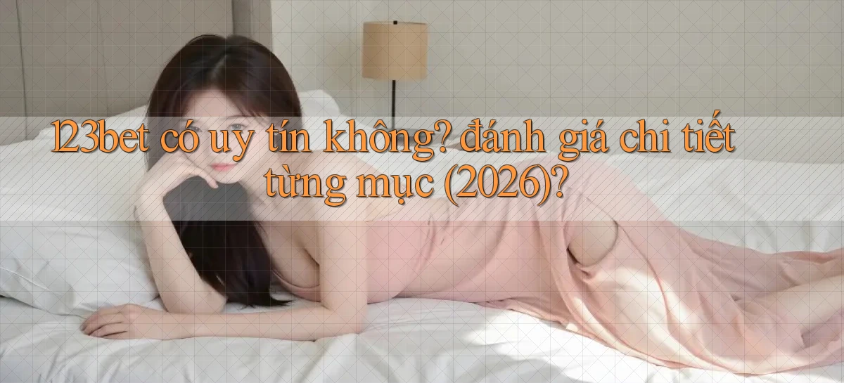 123bet có uy tín không đánh giá chi tiết từng mục (2026)