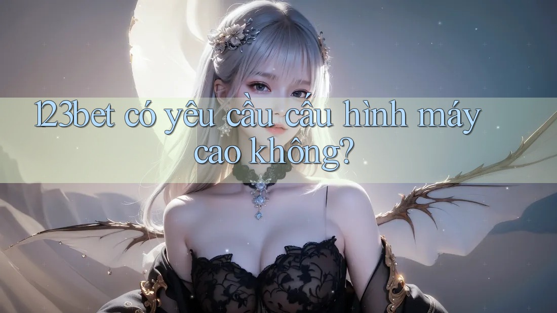 123bet có yêu cầu cấu hình máy cao không?