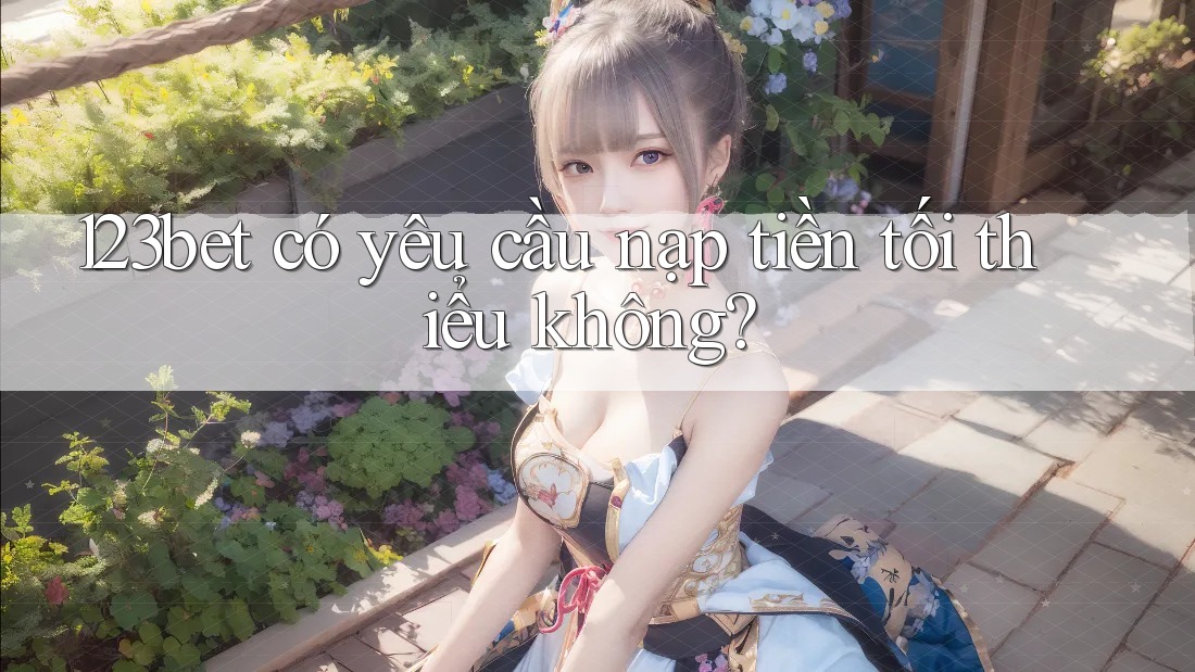 123bet có yêu cầu nạp tiền tối thiểu không?