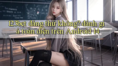 123bet đáng thử không đánh giá toàn diện trên Android 14