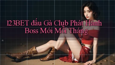 123bet  đấu gà club phát hành boss mới mỗi tháng