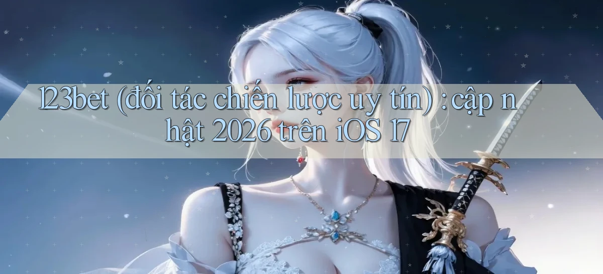 123bet (đối tác chiến lược uy tín) cập nhật 2026 trên iOS 17