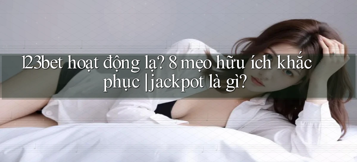 123bet hoạt động lạ 8 mẹo hữu ích khắc phục jackpot là gì