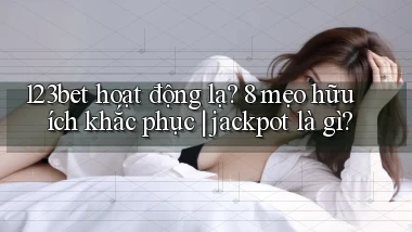 123bet hoạt động lạ 8 mẹo hữu ích khắc phục jackpot là gì