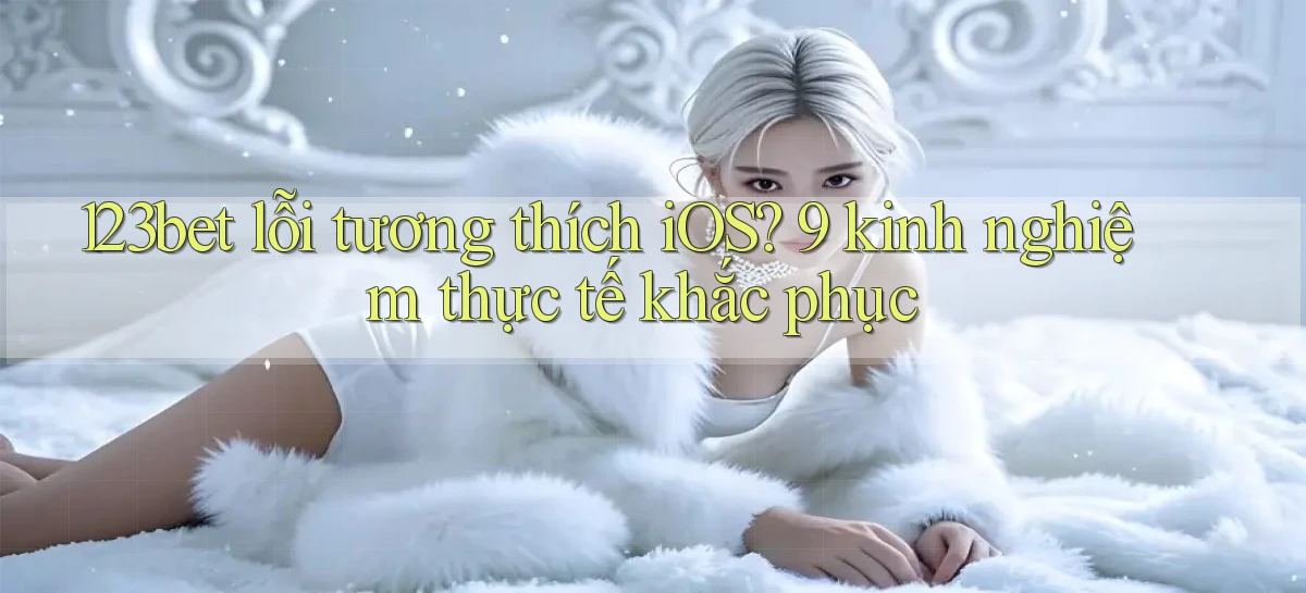 123bet lỗi tương thích iOS 9 kinh nghiệm thực tế khắc phục