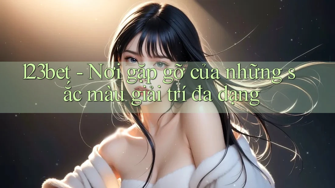 123bet - Nơi gặp gỡ của những sắc màu giải trí đa dạng