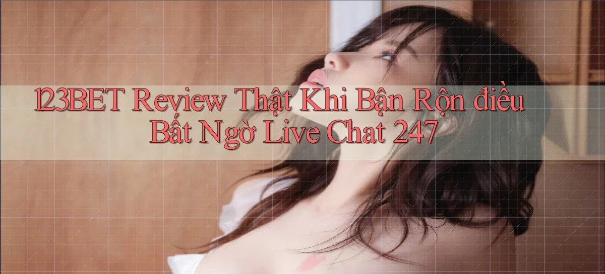 123bet review thật khi bận rộn điều bất ngờ live chat 247