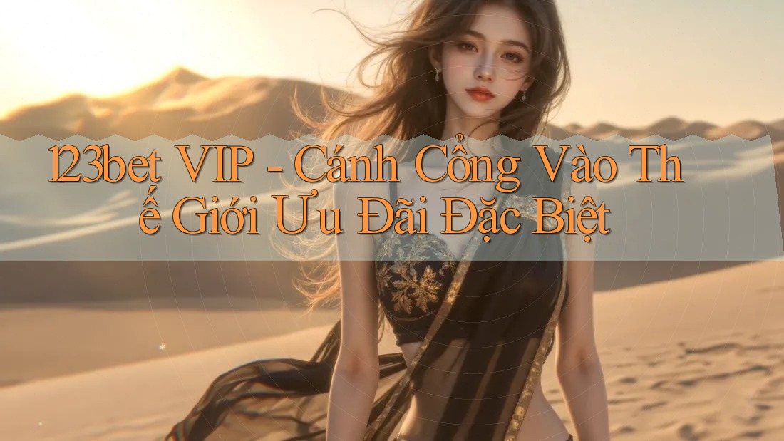 123bet VIP - Cánh Cổng Vào Thế Giới Ưu Đãi Đặc Biệt