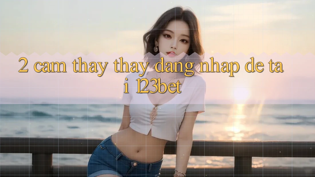 2. Cảm thấy Thấy “Đăng Nhập Dễ” Tại 123bet