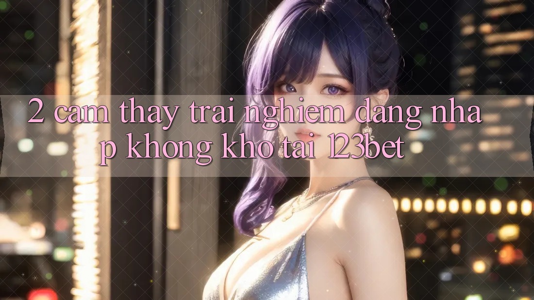 2. Cảm thấy Trải Nghiệm “Đăng Nhập Không khó” Tại 123bet 2. Cảm thấy Trải Nghiệm “Đăng Nhập Không khó” Tại 123bet