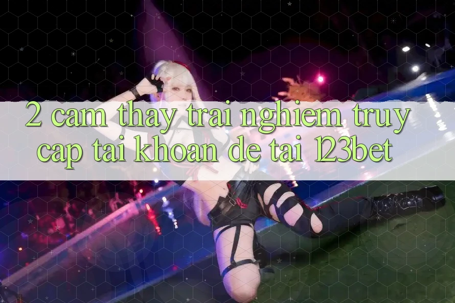 2. Cảm thấy Trải Nghiệm “Truy cập tài khoản Dễ” Tại 123bet 2. Cảm thấy Trải Nghiệm “Truy cập tài khoản Dễ” Tại 123bet