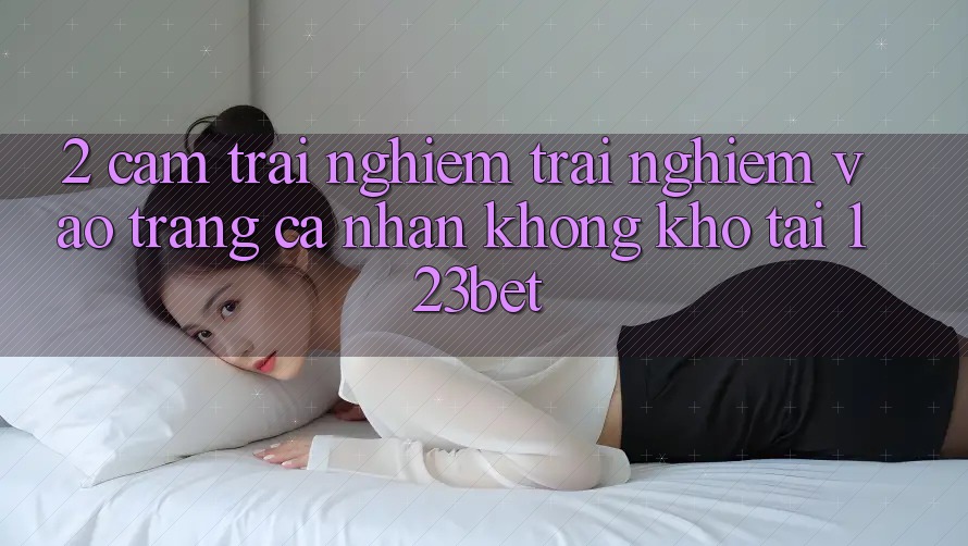 2. Cảm trải nghiệm Trải Nghiệm “Vào trang cá nhân Không khó” Tại 123bet