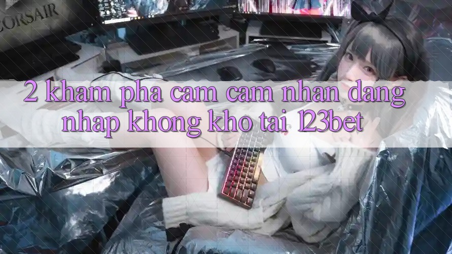 2. Khám Phá Cảm cảm nhận “Đăng Nhập Không khó” Tại 123bet