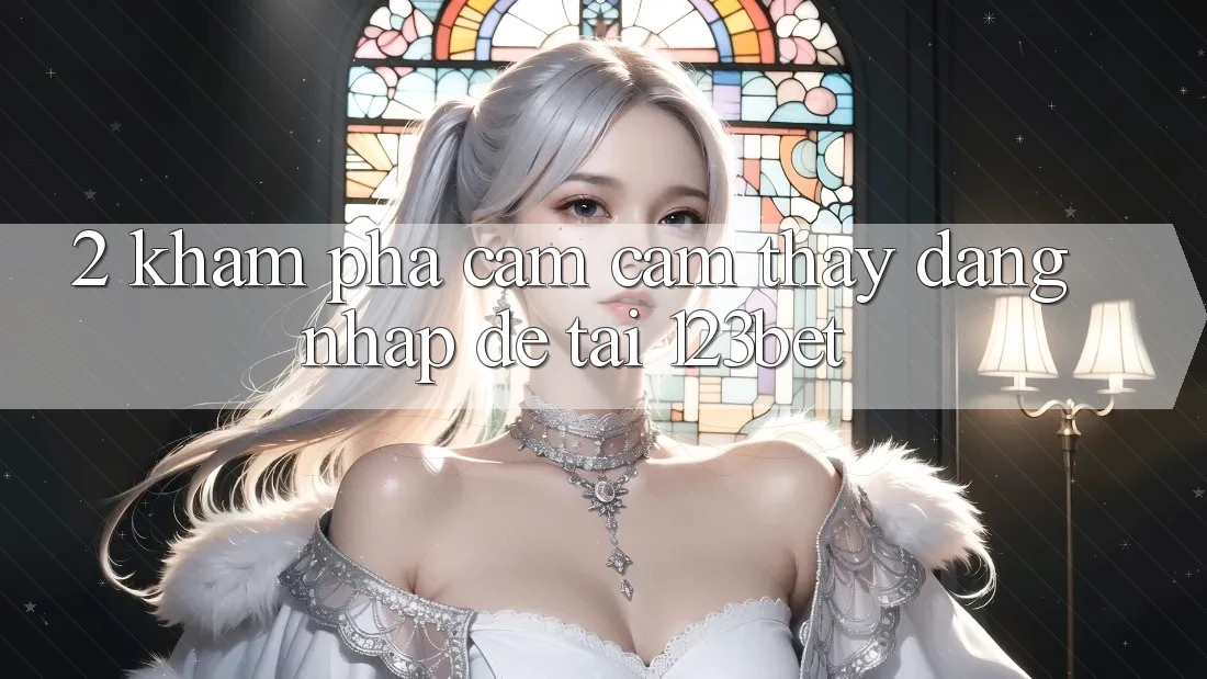2. Khám Phá Cảm cảm thấy “Đăng Nhập Dễ” Tại 123bet 2. Khám Phá Cảm cảm thấy “Đăng Nhập Dễ” Tại 123bet