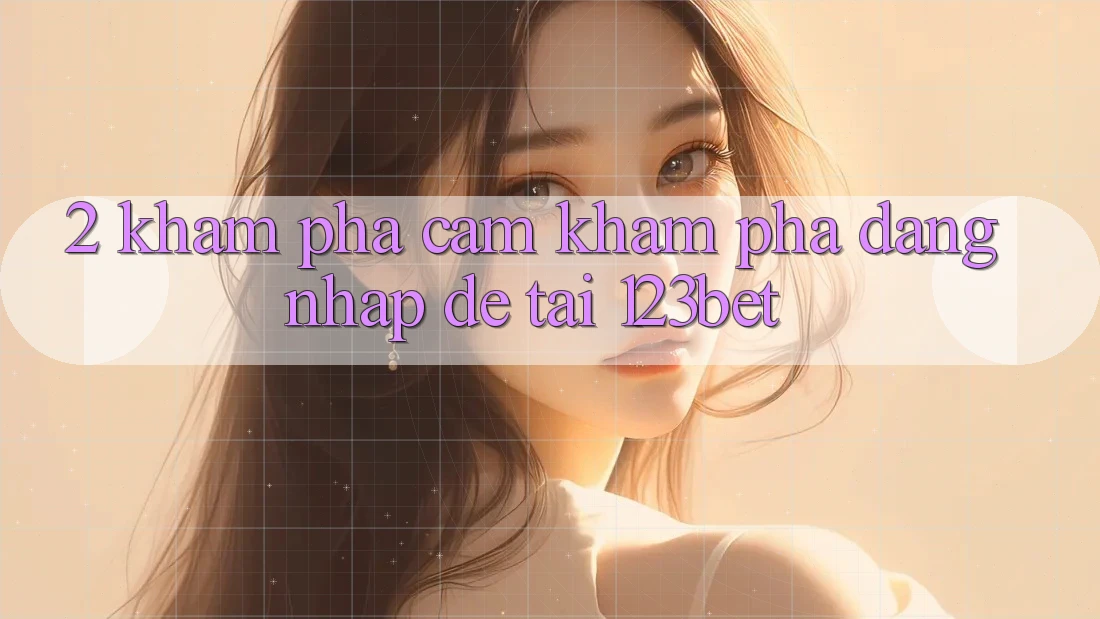 2. Khám Phá Cảm khám phá “Đăng Nhập Dễ” Tại 123bet
