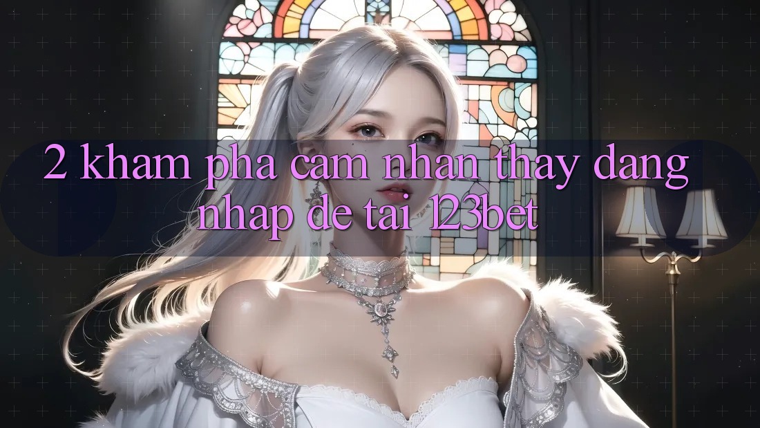 2. Khám Phá Cảm nhận thấy “Đăng Nhập Dễ” Tại 123bet 2. Khám Phá Cảm nhận thấy “Đăng Nhập Dễ” Tại 123bet