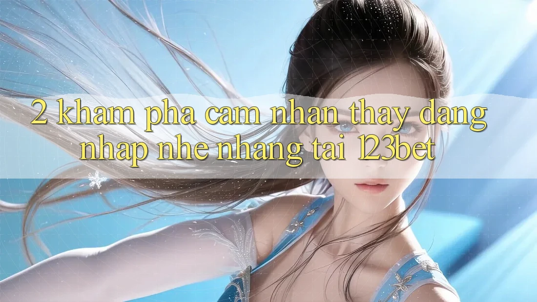 2. Khám Phá Cảm nhận thấy “Đăng Nhập Nhẹ nhàng” Tại 123bet 2. Khám Phá Cảm nhận thấy “Đăng Nhập Nhẹ nhàng” Tại 123bet