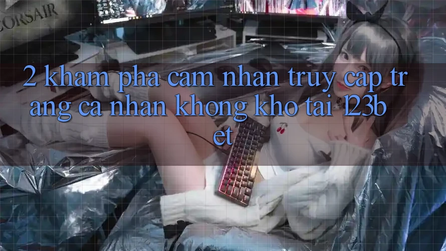 2. Khám Phá Cảm nhận “Truy cập trang cá nhân Không khó” Tại 123bet 2. Khám Phá Cảm nhận “Truy cập trang cá nhân Không khó” Tại 123bet